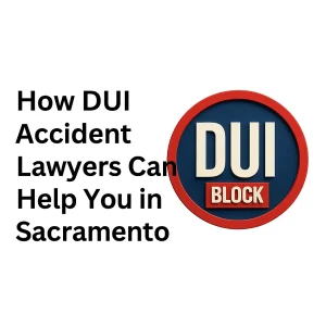 How DUI Accident Lawyers Can Help You in Sacramento